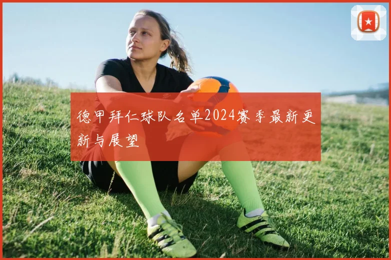 德甲拜仁球队名单2024赛季最新更新与展望