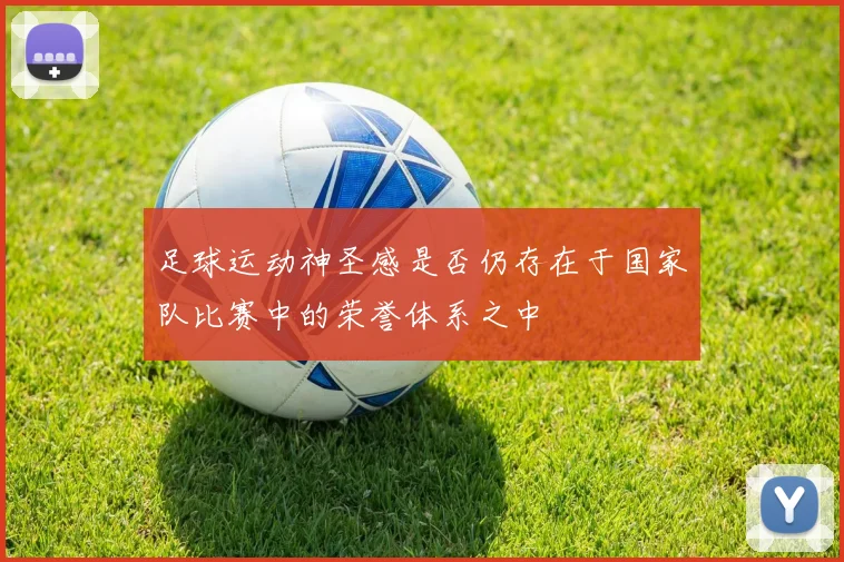 足球运动神圣感是否仍存在于国家队比赛中的荣誉体系之中