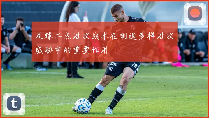 足球二点进攻战术在制造多样进攻威胁中的重要作用