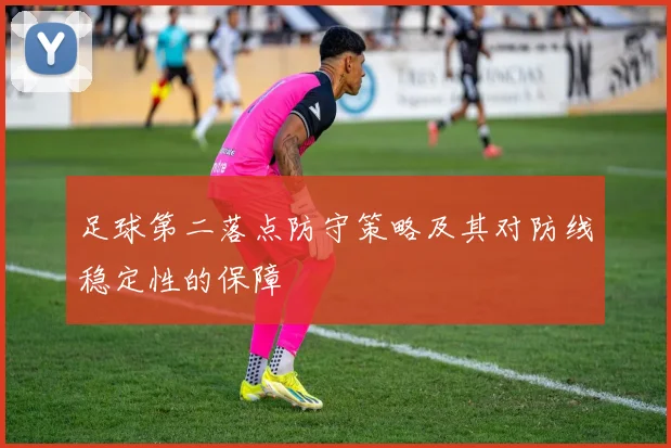 足球第二落点防守策略及其对防线稳定性的保障